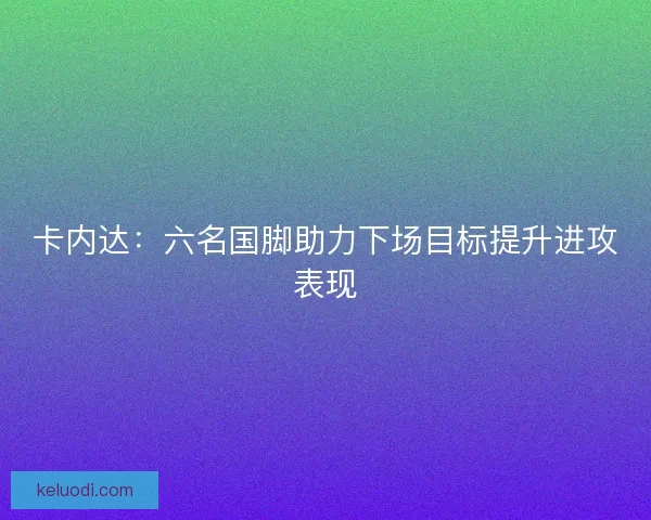 卡内达：六名国脚助力下场目标提升进攻表现