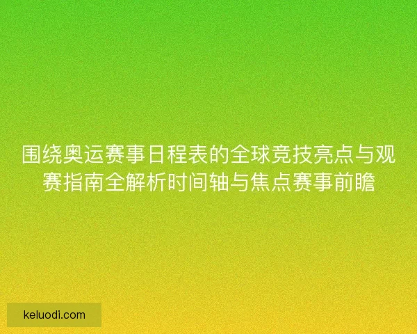 围绕奥运赛事日程表的全球竞技亮点与观赛指南全解析时间轴与焦点赛事前瞻