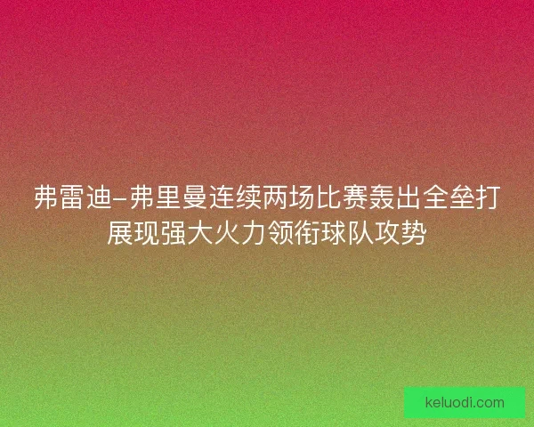 弗雷迪-弗里曼连续两场比赛轰出全垒打展现强大火力领衔球队攻势