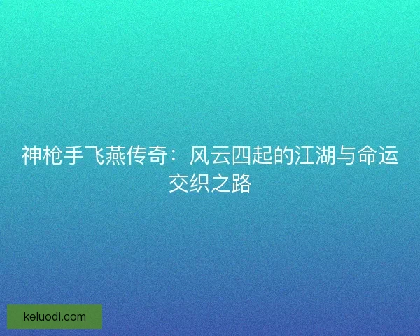 神枪手飞燕传奇：风云四起的江湖与命运交织之路
