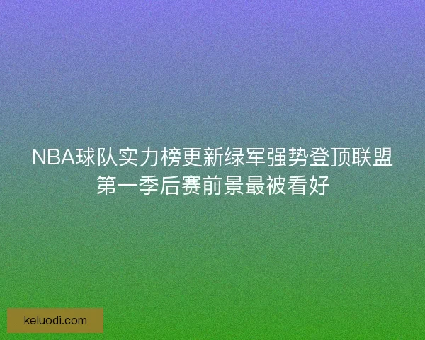 NBA球队实力榜更新绿军强势登顶联盟第一季后赛前景最被看好