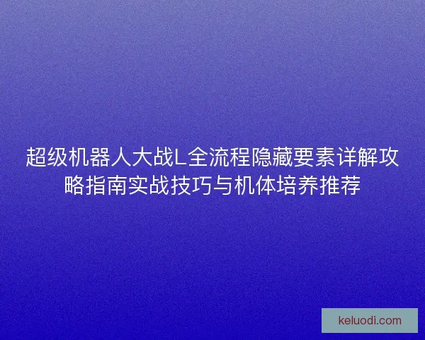 超级机器人大战L全流程隐藏要素详解攻略指南实战技巧与机体培养推荐