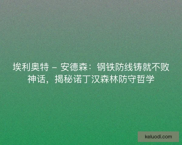 埃利奥特 - 安德森：钢铁防线铸就不败神话，揭秘诺丁汉森林防守哲学