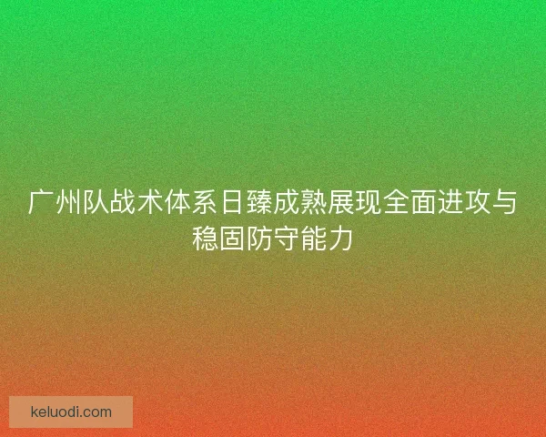 广州队战术体系日臻成熟展现全面进攻与稳固防守能力
