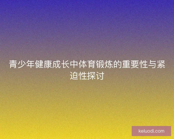 青少年健康成长中体育锻炼的重要性与紧迫性探讨