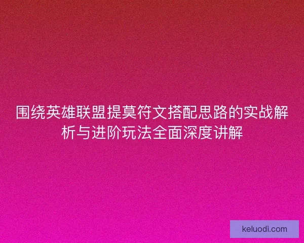 围绕英雄联盟提莫符文搭配思路的实战解析与进阶玩法全面深度讲解