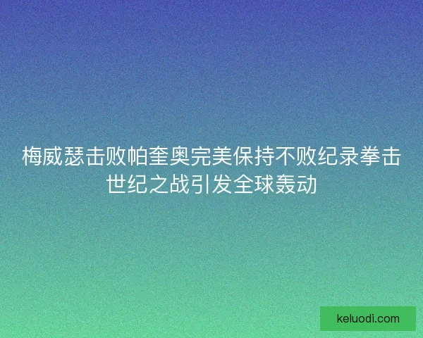 梅威瑟击败帕奎奥完美保持不败纪录拳击世纪之战引发全球轰动