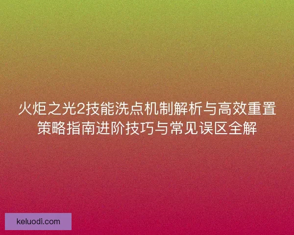 火炬之光2技能洗点机制解析与高效重置策略指南进阶技巧与常见误区全解
