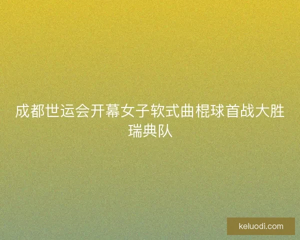 成都世运会开幕女子软式曲棍球首战大胜瑞典队