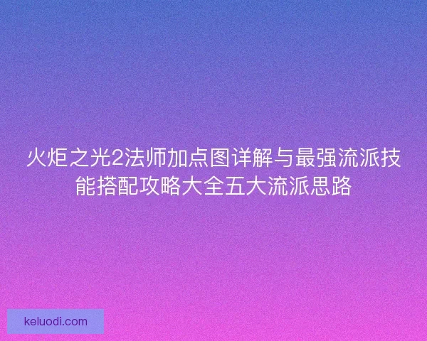 火炬之光2法师加点图详解与最强流派技能搭配攻略大全五大流派思路