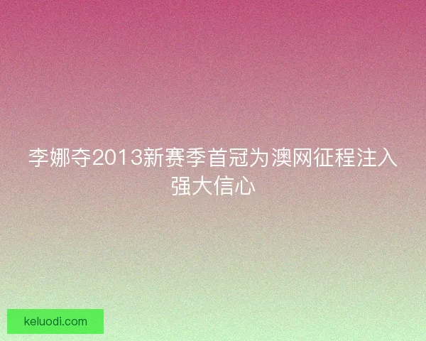 李娜夺2013新赛季首冠为澳网征程注入强大信心