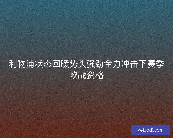 利物浦状态回暖势头强劲全力冲击下赛季欧战资格