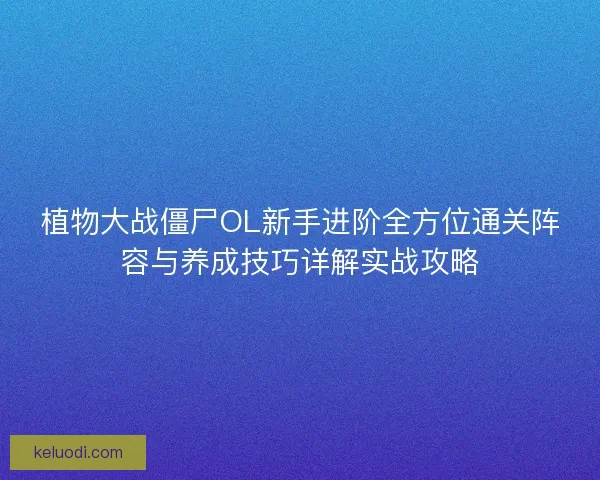 植物大战僵尸OL新手进阶全方位通关阵容与养成技巧详解实战攻略